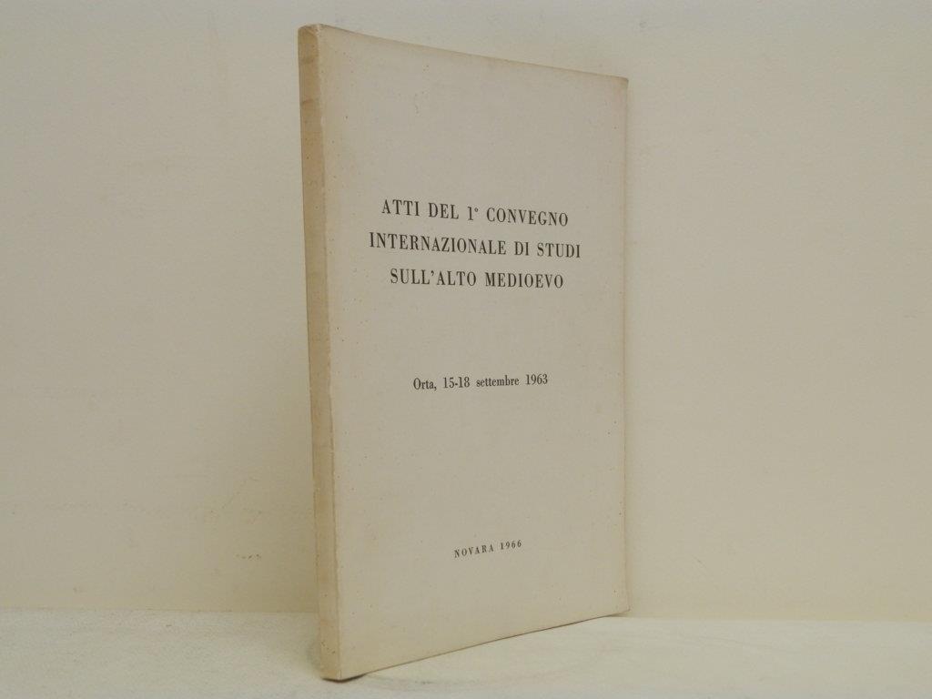 Atti del 1° convegno internazionale di studi sull'Alto Medioevo: Orta, 15-18 settembre 1963