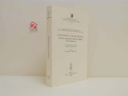Ludovico Castelvetro. Letterati e grammatici nella crisi religiosa del Cinquecento. Atti della XIII giornata Luigi Firpo, Torino 21-22 settembre 2006 - copertina