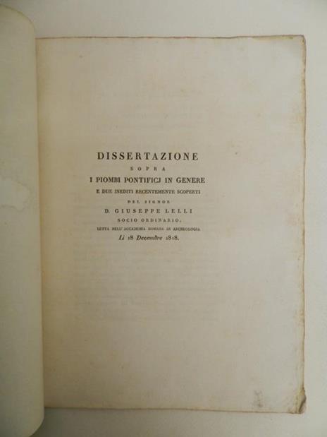 Dissertazione sopra i piombi pontifici in genere e due inediti recentemente scoperti dal signor D. Giuseppe Lelli socio ordinario. Letta nell'Accademia Romana di archeologia li 18 decembre 1818 - Giuseppe Lelli - 2