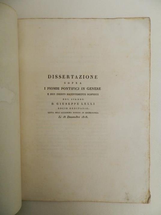 Dissertazione sopra i piombi pontifici in genere e due inediti recentemente scoperti dal signor D. Giuseppe Lelli socio ordinario. Letta nell'Accademia Romana di archeologia li 18 decembre 1818 - Giuseppe Lelli - 2