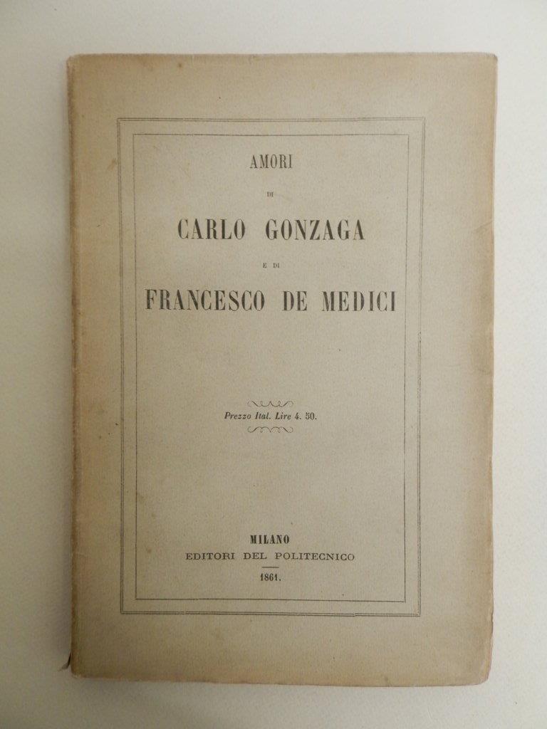 Amori di Carlo Gonzaga e di Francesco de' Medici. Manuscritti anonimi ed inediti