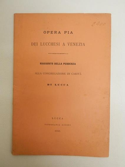 Opera Pia dei lucchesi a Venezia. Riassunto della pendenza alla congregazione di carità di Lucca - Giuseppe Salani - copertina