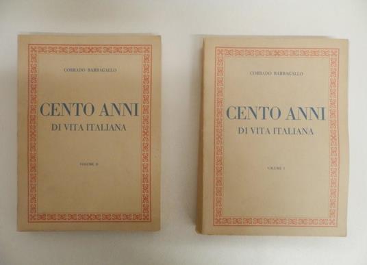 Cento anni di vita italiana. 1: Politica, economia, Vita sociale. 2: Letteratura, arte, filosofia, diritto, economia, geografia, archeologia, Scienza e tecnica, teatro, cinema, giornalismo, sport, cronologia degli avvenimenti memorabili - Corrado Barbagallo - copertina