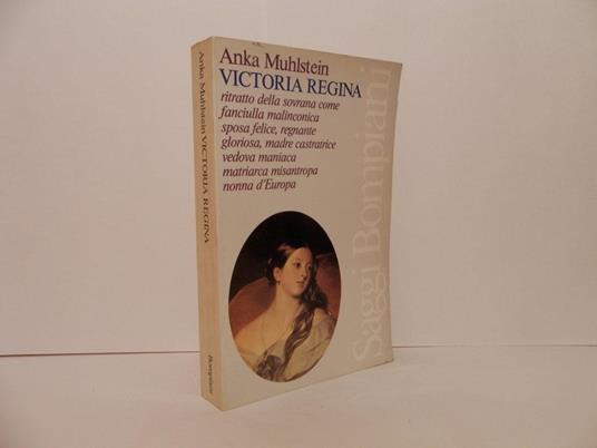 Victoria Regina. Ritratto della sovrana come fanciulla malinconica, sposa felice, regnante gloriosa, madre castratrice, vedova maniaca, matriarca misantropa nonna d'Europa - Anka Muhlstein - copertina