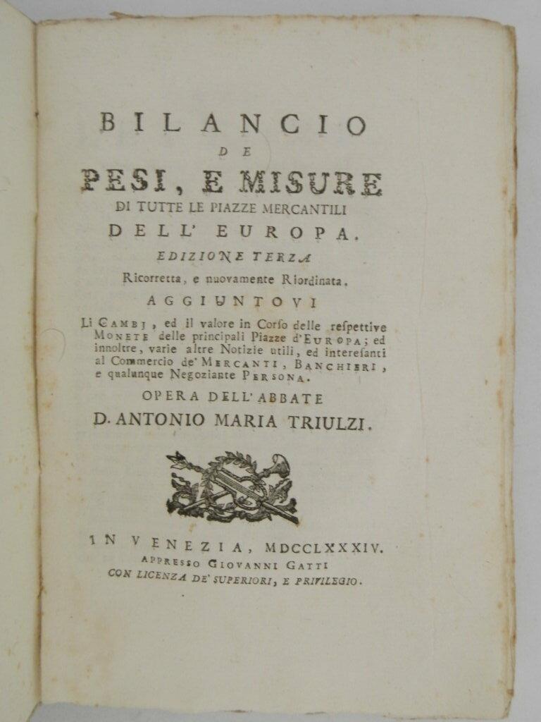 Bilancio de pesi, e misure di tutte le piazze mercantili dell'Europa. Edizione terza ricorretta, e nuovamente riordinata. Aggiuntovi li cambj, ed il valore in corso delle respettive monete delle principali piazze d'Europa ed innoltre, varie altre no