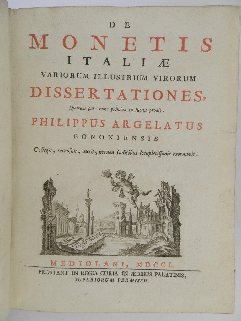 De monetis Italiae variorum illustrium virorum dissertationes, quarum pars nunc primum in lucem prodit. Philippus Argelatus Bononiensis collegit, recensuit, auxit, necnon indicibus locupletissimis exornavit