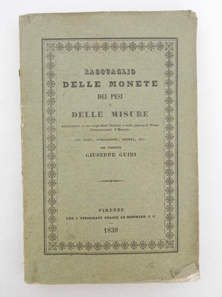 Ragguaglio delle monete dei pesi e delle misure attualmente in uso negli Stati Italiani e nelle principali piazze commercianti d'Europa con note, spiegazioni, esempi etc