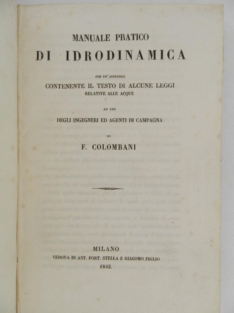 Manuale pratico di idrodinamica con un'appendice contenente il testo di alcune leggi relative alle acque. Ad uso degli ingegneri ed agenti di campagna di F. Colombani