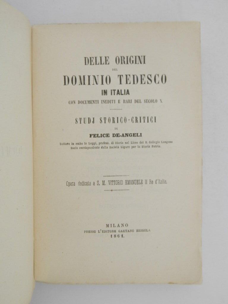Delle origini del dominio tedesco in Italia con documenti inediti e rari del secolo X studj storico-critici di Felice De-Angeli