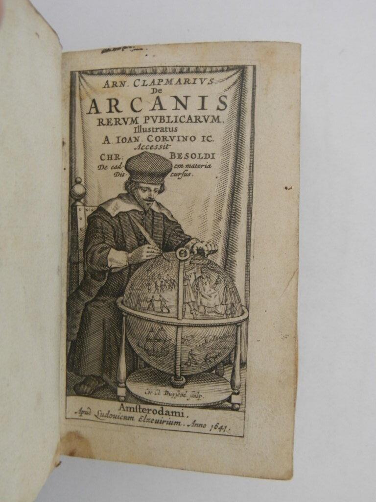 Arn. Clapmarii De arcanis rerum publicarum libri sex, illustrati a Ioan. Corvino ic. Accessit Chr. Besoldi de eadem materia discursus. Nec non Arnoldi Clapmarii et aliorum conclusiones de iure publico