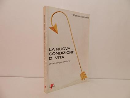 La nuova condizione di vita. Lavoro, corpo, territorio - Eleonora Fiorani - copertina