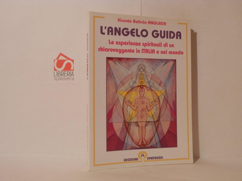 L' angelo guida. Le esperienze spirituali di un chiarovveggente in Italia e nel mondo