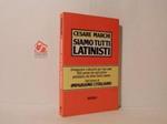 Siamo tutti latinisti. Divagazioni e istruzioni per l'uso delle 500 parole che ogni giorno prendiamo dal latino senza saperlo