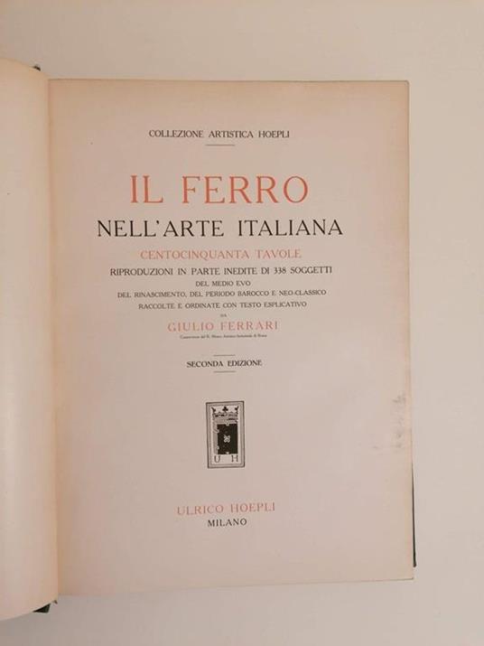 Il ferro nell'arte italiana: centocinquanta tavole, riproduzioni in parte inedite di 338 soggetti del Medio Evo, del Rinascimento, del periodo barocco e neo-classico - Giulio Ferrari - 2
