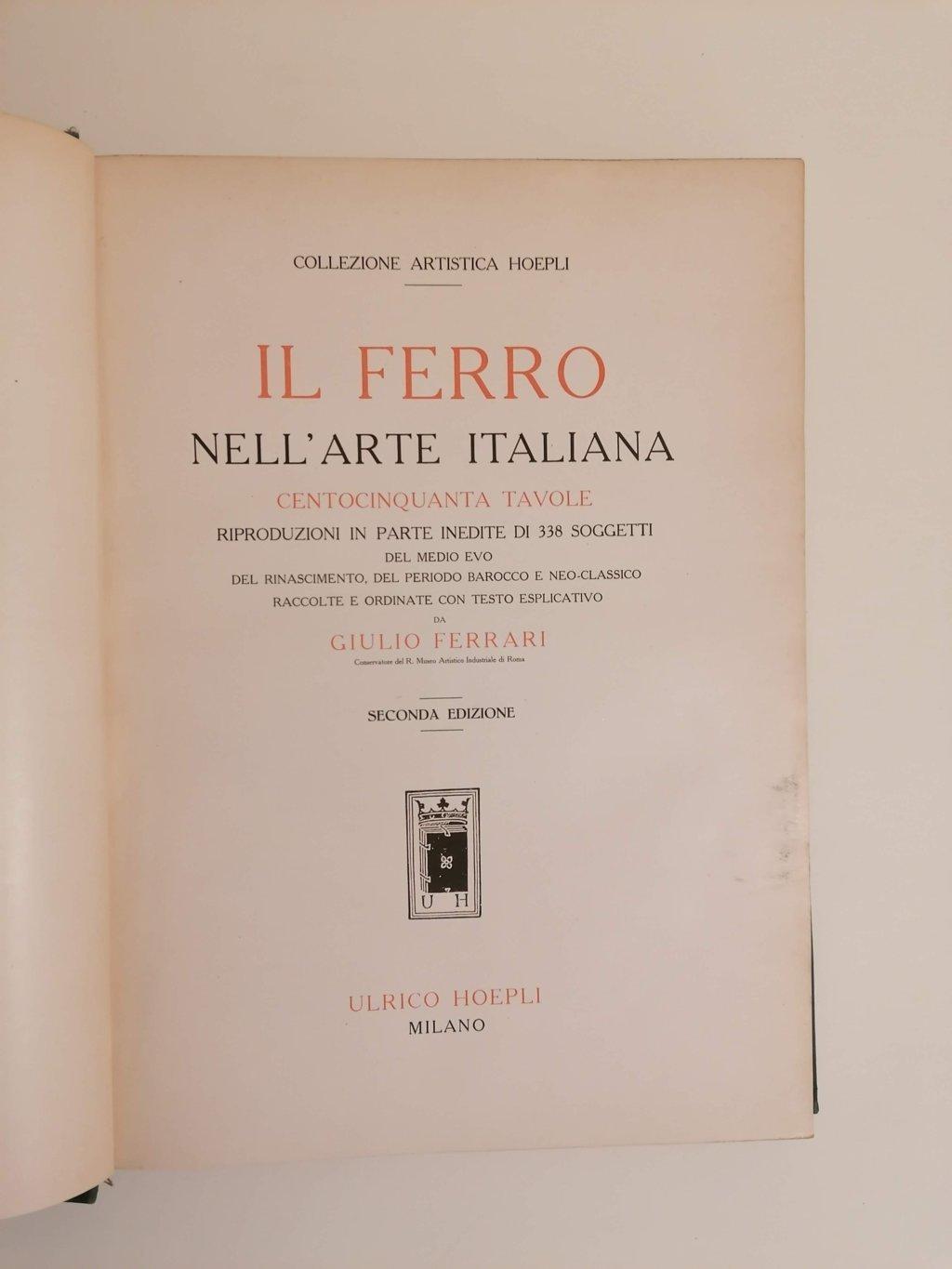 Il ferro nell'arte italiana: centocinquanta tavole, riproduzioni in parte inedite di 338 soggetti del Medio Evo, del Rinascimento, del periodo barocco e neo-classico