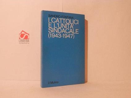 I cattolici e l'unità sindacale. 1943-1947 - Sandro Fontana - copertina