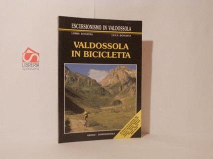Valdossola in bicicletta. 40 itinerri con la mountain bike e 11 con la specialissima nelle valli Anzasca, Antrona, Bognanco, Sempione, Divedro, Antigorio, Formazza, Vigezzo, Bassa Ossola - Loris Bonavia - copertina