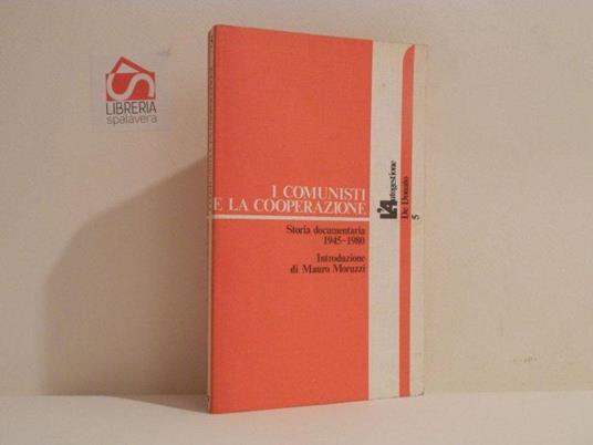I comunisti e la cooperzione. Storia documentaria 1945-1980 - Mauro Moruzzi - copertina