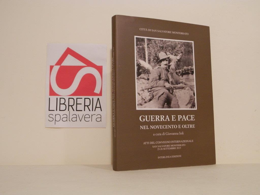 Guerra e pace nel Novecento e oltre : atti del Convegno internazionale, San Salvatore Monferrato, 25-26 settembre 2015