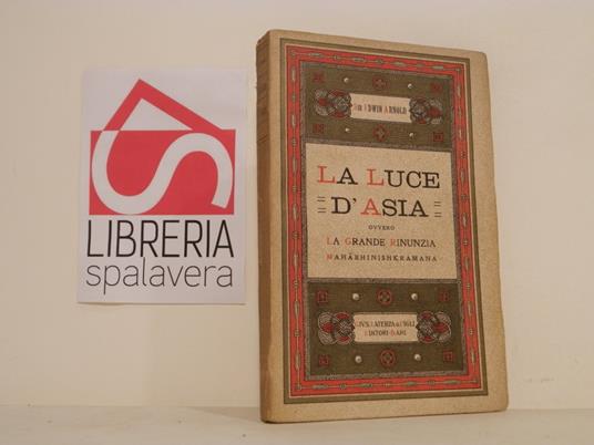 La luce d'Asia ovvero la grande rinunzia. Mahabhinishkramana. La vita e l'insegnamento di Gautama Principe D'India, raccontata in versi da un buddhista indiano - Edwin Arnold,Edwin Arnold - copertina