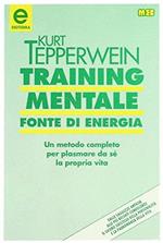 Training mentale: fonte di energia. Un metodo completo per plasmare da sé la propria vita