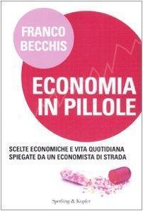 Economia in pillole. Scelte economiche e vita quotidiana spiegate da un economista di strada - Franco Becchis - copertina