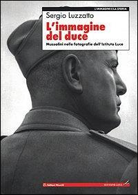 L' immagine del Duce. Mussolini nelle fotografie dell'Istituto Luce Luzzatto, Sergi - Sergio Luzzatto - copertina