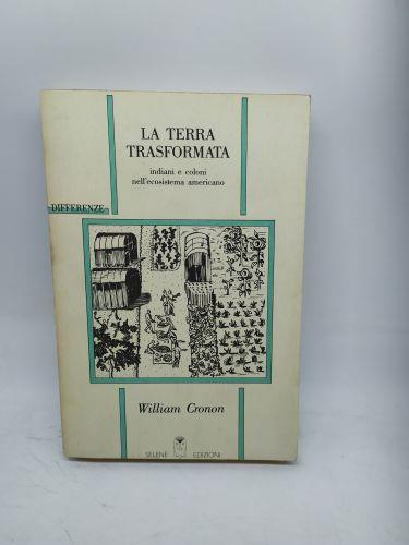 La terra trasformata indiani e coloni nell'ecosistema americano william cronon selene edizioni - copertina