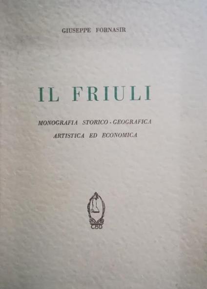 Il Friuli. Monografia Storico-Geografica Artistica Ed Economica - Giuseppe Fornaseri - copertina
