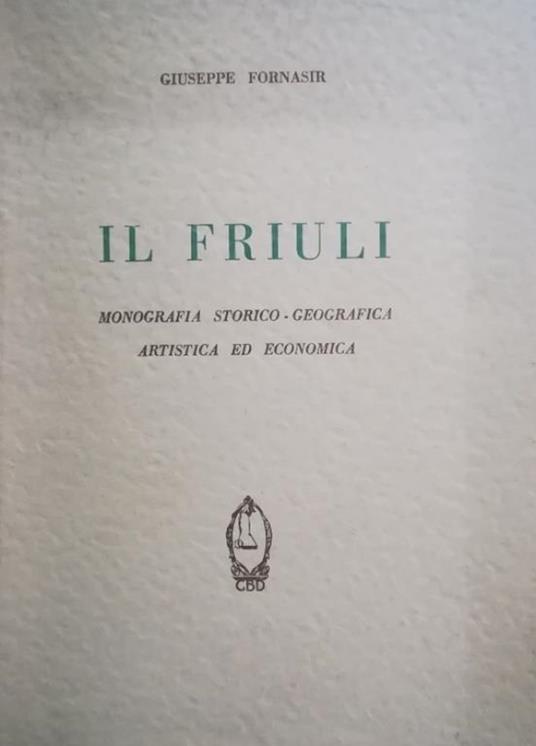 Il Friuli. Monografia Storico-Geografica Artistica Ed Economica - Giuseppe Fornaseri - copertina