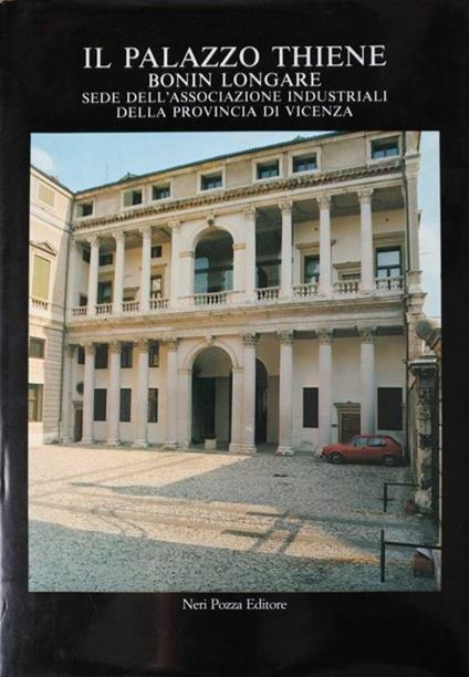 Il Palazzo Thiene Bonin Longare. Sede Dell'Associazione Industriali Della Provincia Di Vicenza - Paolo Carpeggiani - copertina