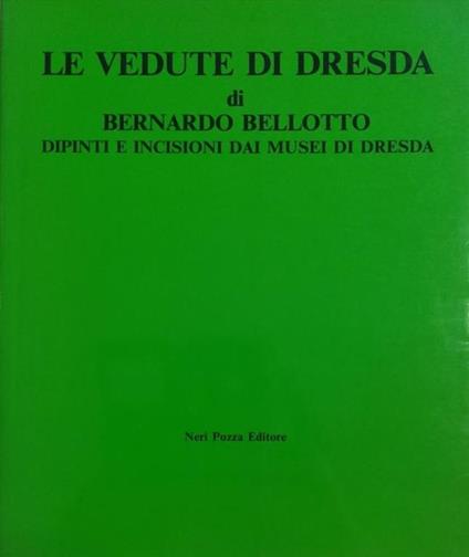 Le Vedute Di Dresda Di Bernardo Bellotto, Dipinti E Incisioni Dai Musei Di Dresda - copertina