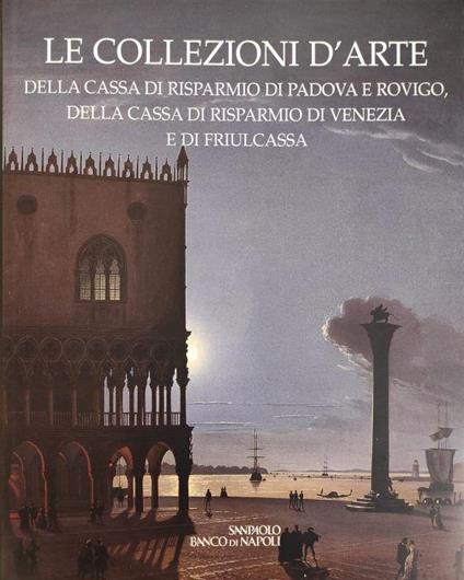 Le Collezioni D'Arte Della Cassa Di Risparmio Di Padova E Rovigo, Della Cassa Di Risparmio Di Venezia E Di Friulcassa - Anna Coliva - copertina