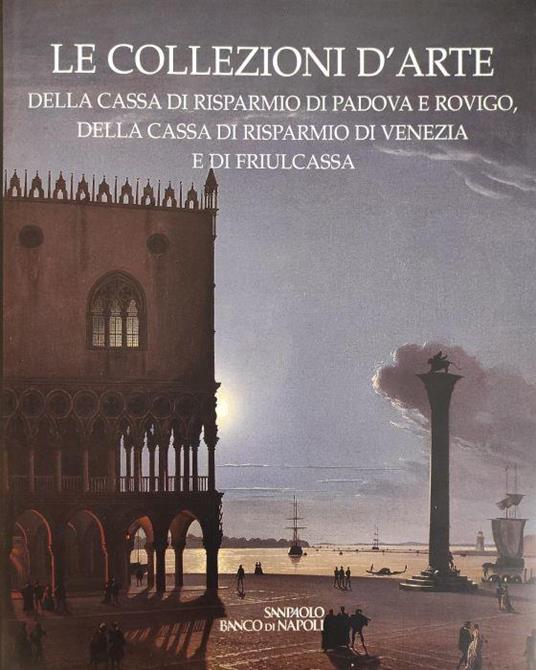 Le Collezioni D'Arte Della Cassa Di Risparmio Di Padova E Rovigo, Della Cassa Di Risparmio Di Venezia E Di Friulcassa - Anna Coliva - copertina