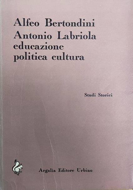 Antonio Labriola. Educazione, Politica, Cultura - Alfeo Bertondini - copertina