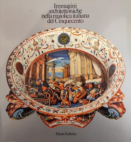 Immagini Architettoniche Nella Maiolica Italiana Del Cinquecento - Carla Bernardi - copertina