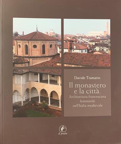 Il Monastero E La Citta'. Architettura Francescana Femminile Nell'Italia Medievale - Davide Tramarin - copertina