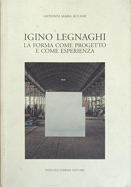Igino Legnaghi. La Forma Come Progetto E Come Esperienza - Giovanni Maria Accame - copertina