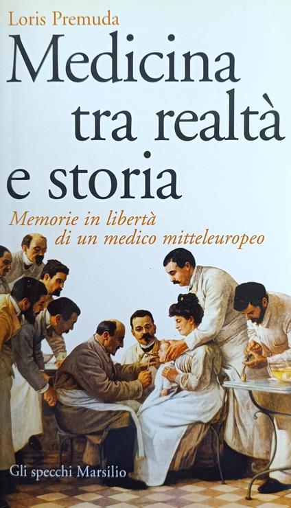 Medicina Tra Realta' E Storia. Memorie In Liberta' Di Un Medico Mitteleuropeo - Loris Premuda - copertina