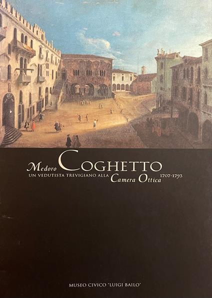 Medoro Coghetto (1707 - 1793). Un Vedutista Trevigiano Alla Camera Ottica - copertina