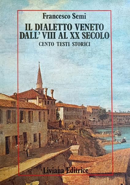Il Dialetto Veneto Dall'Viii Al Xx Secolo. Cento Testi Storici - Francesco Semi - copertina
