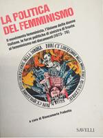 La Politica Del Femminismo. Il Movimento Femminista, L' Unione Delle Donne Italiane, Le Forze Politiche Di Sinistra Di Fronte Al Femminismo Nei Documenti (1973 - 76)