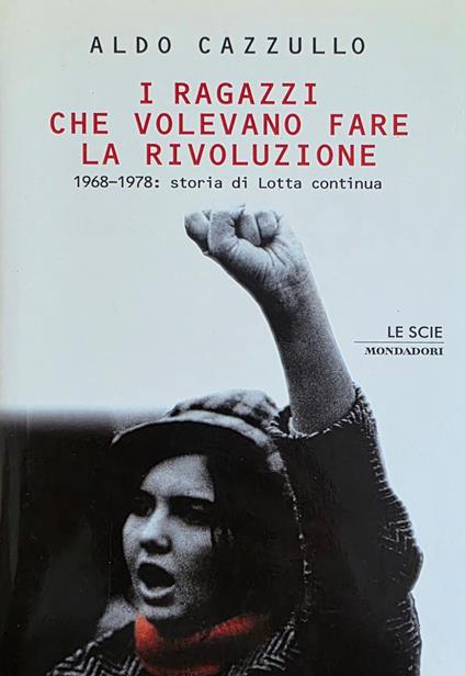 I Ragazzi Che Volevano Fare La Rivoluzione. 1968 - 1978: Storia Di Lotta Continua - Aldo Cazzullo - copertina