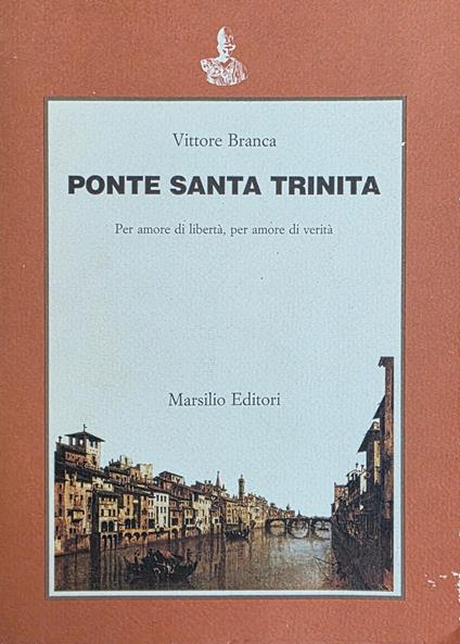 Ponte Santa Trinità. Per Amore Di Libertà, Per Amore Di Verità - Vittore Branca - copertina