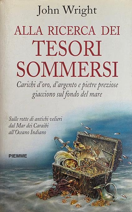 Alla Ricerca Dei Tesori Sommersi. Carichi D' Oro , D' Argento E Pietre Preziose Giacciono Sul Fondo Del Mare. Sulle Rotte Di Antichi Velieri Dal Mar Dei Caraibi All' Oceano Indiano - Wright John - copertina