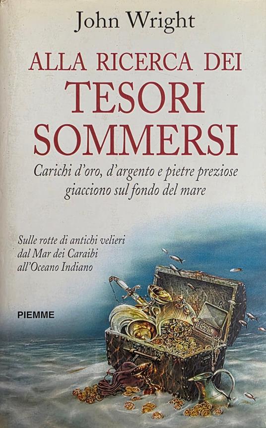 Alla Ricerca Dei Tesori Sommersi. Carichi D' Oro , D' Argento E Pietre Preziose Giacciono Sul Fondo Del Mare. Sulle Rotte Di Antichi Velieri Dal Mar Dei Caraibi All' Oceano Indiano - Wright John - copertina