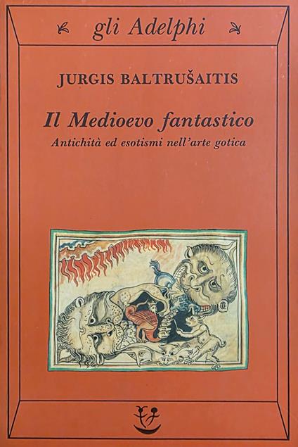 Il Medioevo Fantastico. Antichità Ed Esotismi Nell' Arte Gotica - Jurgis Baltrusaitis - copertina