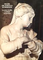 Figure del Barocco in Piemonte. La corte, la città, i cantieri, le province
