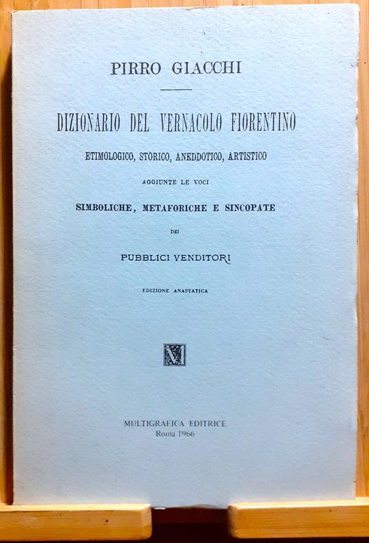 Dizionario del vernacolo fiorentino etimologico, storico, aneddotico, artistico. Aggiunte le voci simboliche, metaforiche e sincopate dei pubblici venditori - Pirro Giacchi - copertina