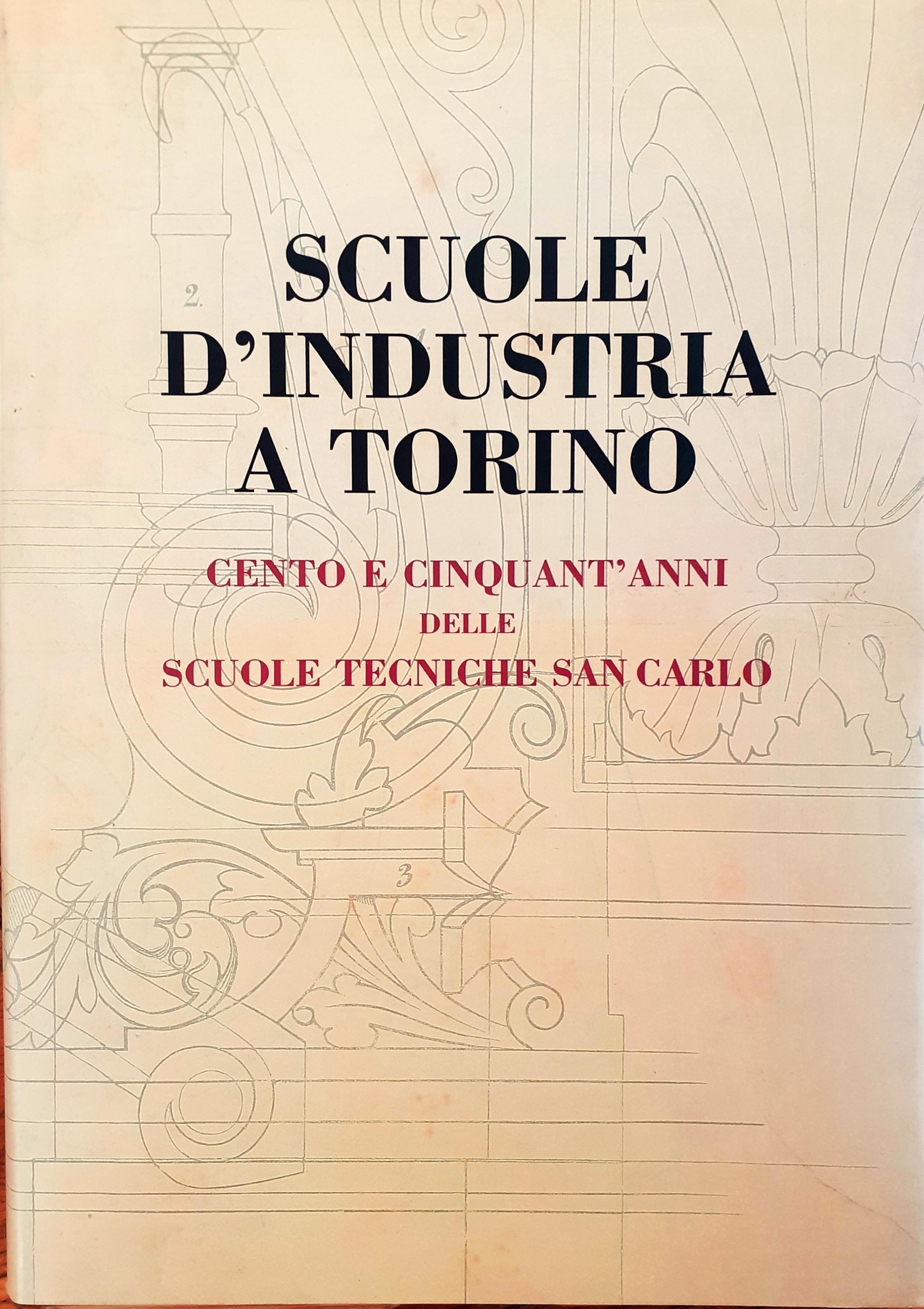 Scuole d'industria a Torino. Cento e cinquant'anni delle Scuole Tecniche San Carlo
